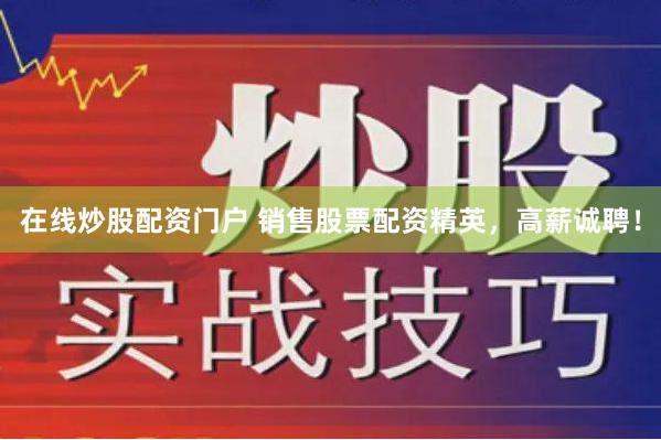 在线炒股配资门户 销售股票配资精英，高薪诚聘！