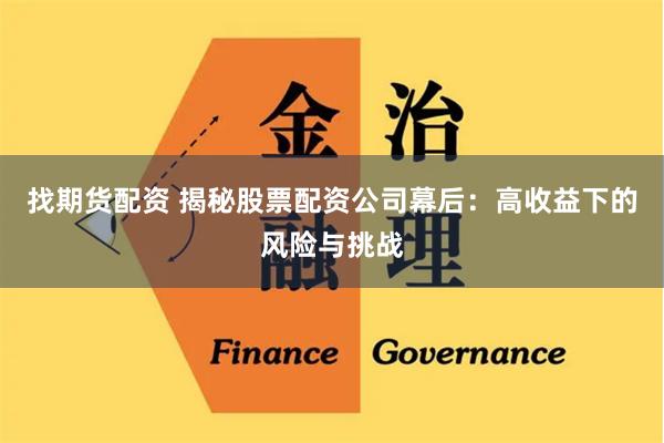 找期货配资 揭秘股票配资公司幕后：高收益下的风险与挑战