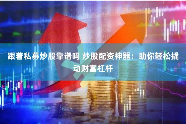 跟着私募炒股靠谱吗 炒股配资神器：助你轻松撬动财富杠杆