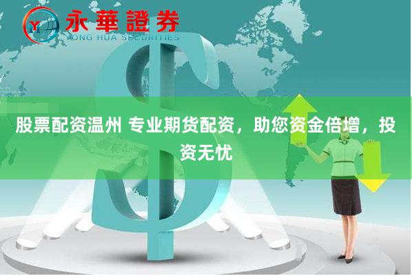 股票配资温州 专业期货配资，助您资金倍增，投资无忧