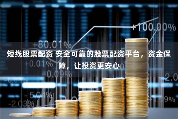 短线股票配资 安全可靠的股票配资平台，资金保障，让投资更安心