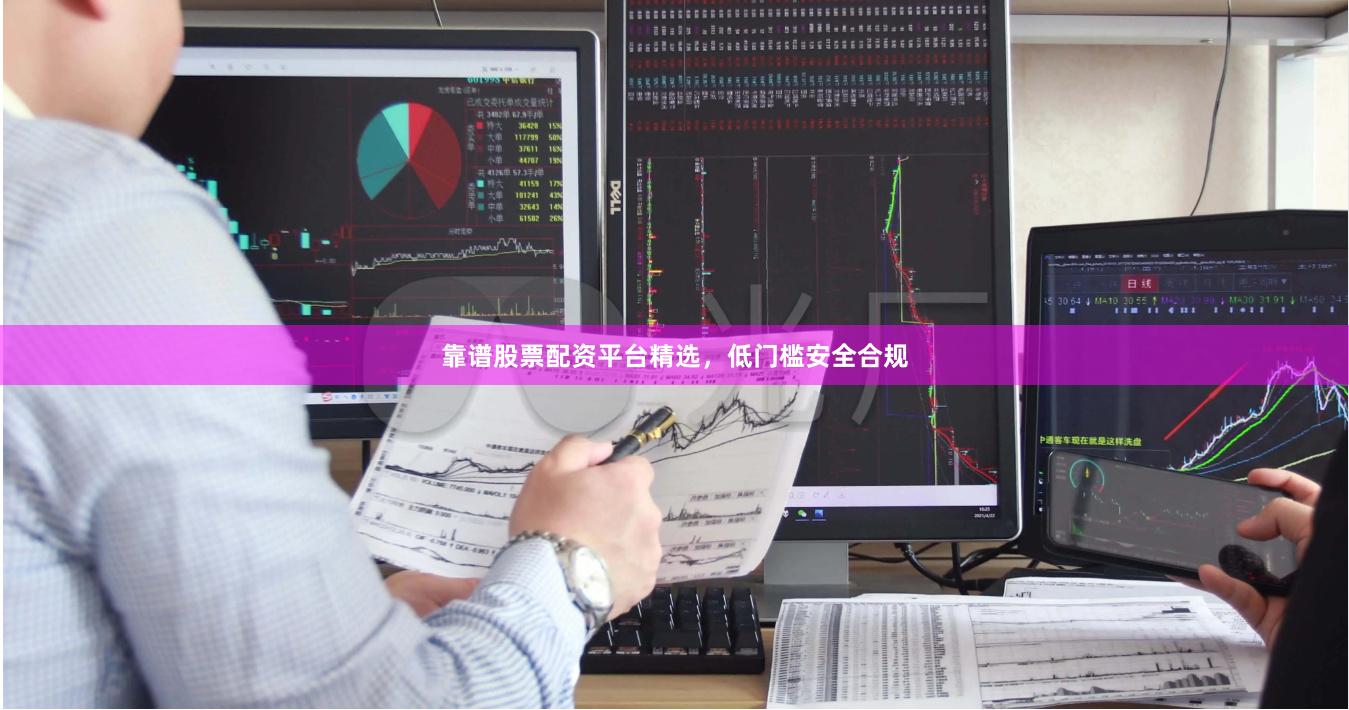靠谱股票配资平台精选，低门槛安全合规