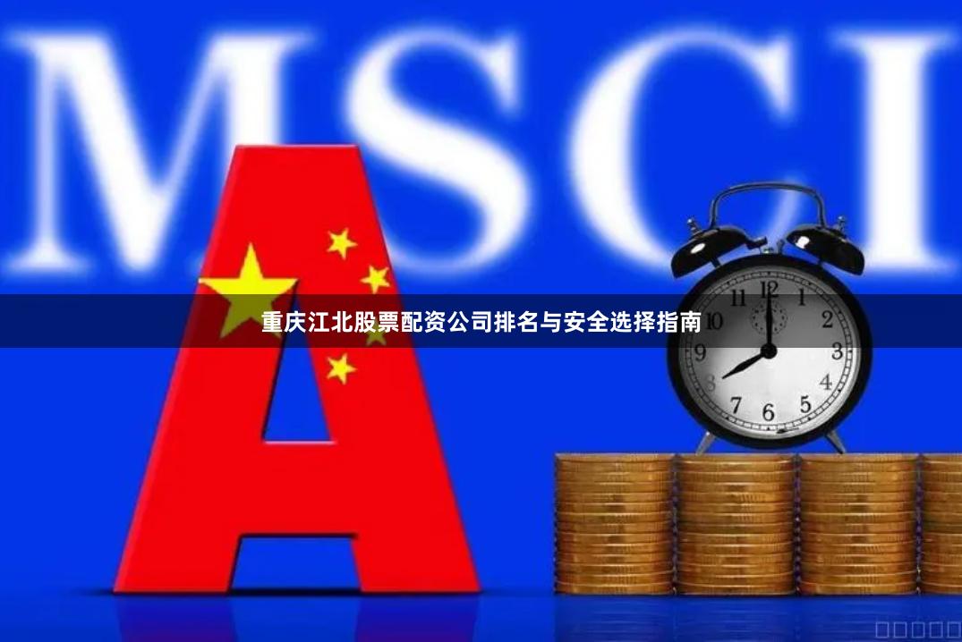 重庆江北股票配资公司排名与安全选择指南